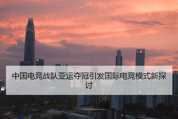 中国电竞战队亚运夺冠引发国际电竞模式新探讨